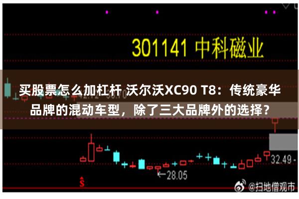 买股票怎么加杠杆 沃尔沃XC90 T8：传统豪华品牌的混动车型，除了三大品牌外的选择？