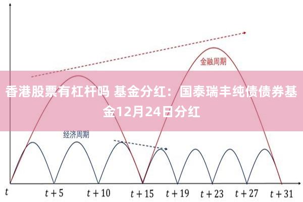 香港股票有杠杆吗 基金分红：国泰瑞丰纯债债券基金12月24日分红