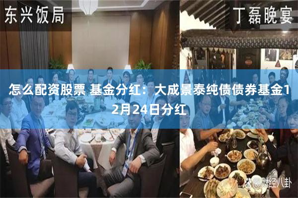 怎么配资股票 基金分红：大成景泰纯债债券基金12月24日分红