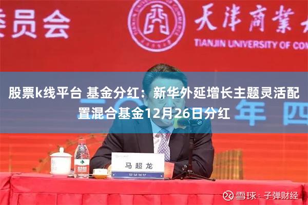 股票k线平台 基金分红：新华外延增长主题灵活配置混合基金12月26日分红