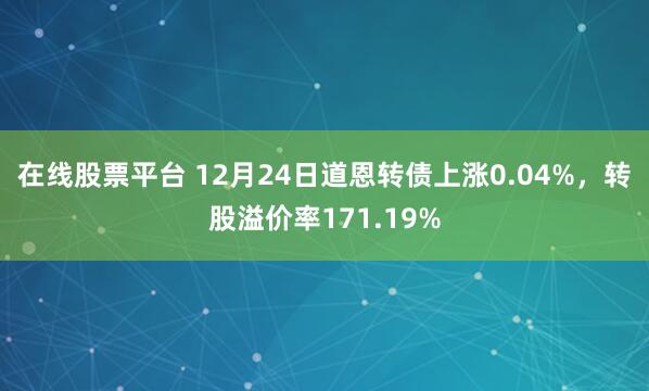 在线股票平台 12月24日道恩转债上涨0.04%，转股溢价率171.19%