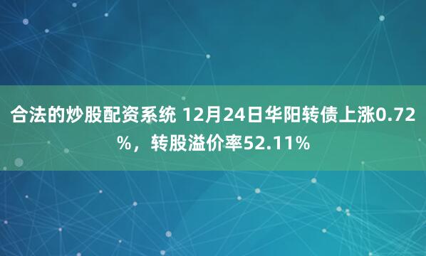 合法的炒股配资系统 12月24日华阳转债上涨0.72%，转股溢价率52.11%