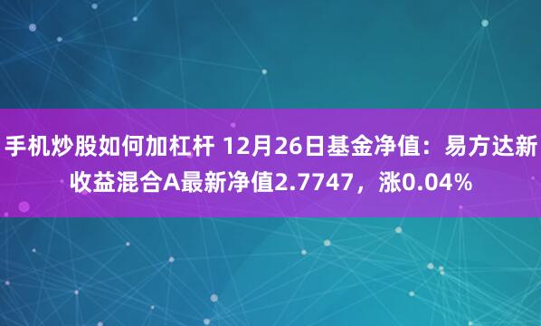 手机炒股如何加杠杆 12月26日基金净值：易方达新收益混合A最新净值2.7747，涨0.04%