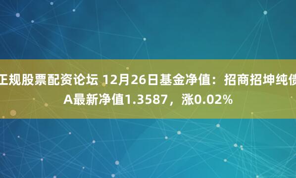 正规股票配资论坛 12月26日基金净值：招商招坤纯债A最新净值1.3587，涨0.02%