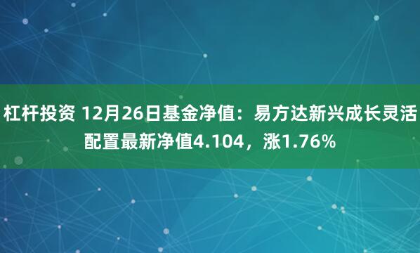 杠杆投资 12月26日基金净值：易方达新兴成长灵活配置最新净值4.104，涨1.76%