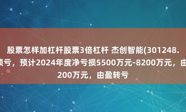 股票怎样加杠杆股票3倍杠杆 杰创智能(301248.SZ)发预亏，预计2024年度净亏损5500万元-8200万元，由盈转亏