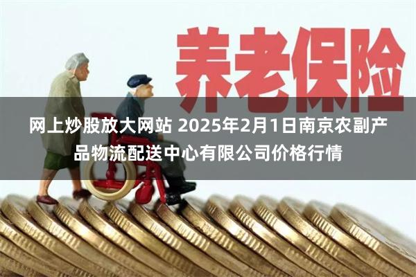 网上炒股放大网站 2025年2月1日南京农副产品物流配送中心有限公司价格行情