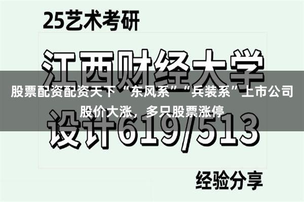 股票配资配资天下 “东风系”“兵装系”上市公司股价大涨，多只股票涨停