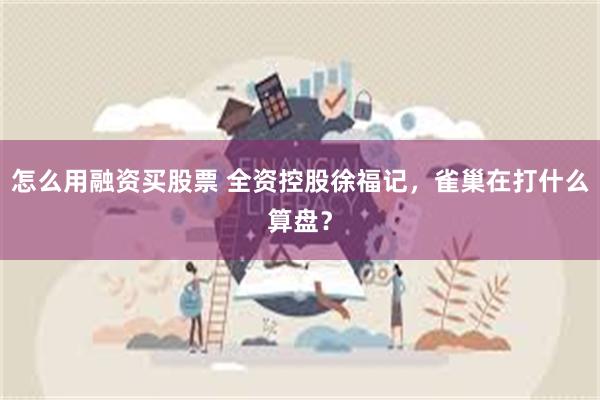 怎么用融资买股票 全资控股徐福记，雀巢在打什么算盘？