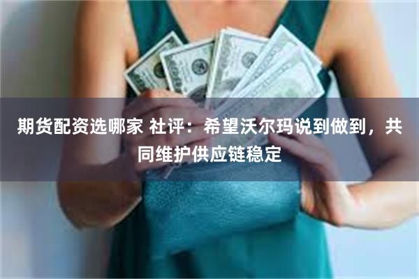 期货配资选哪家 社评：希望沃尔玛说到做到，共同维护供应链稳定