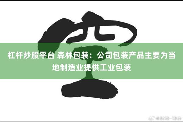 杠杆炒股平台 森林包装：公司包装产品主要为当地制造业提供工业包装