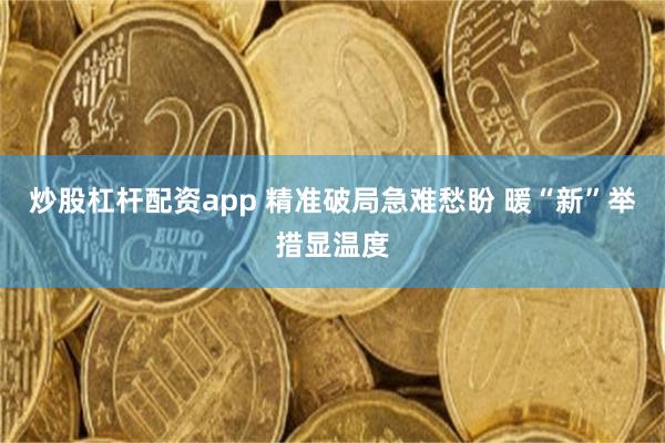 炒股杠杆配资app 精准破局急难愁盼 暖“新”举措显温度
