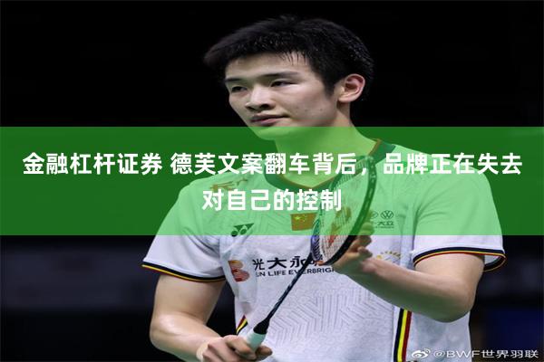 金融杠杆证券 德芙文案翻车背后，品牌正在失去对自己的控制