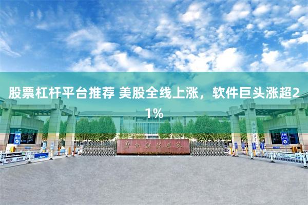 股票杠杆平台推荐 美股全线上涨，软件巨头涨超21%